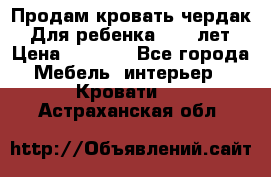 Продам кровать чердак.  Для ребенка 5-12 лет › Цена ­ 5 000 - Все города Мебель, интерьер » Кровати   . Астраханская обл.